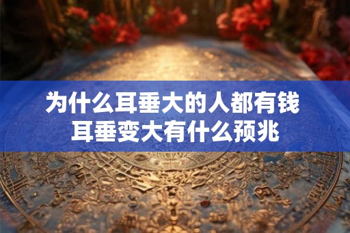 为什么耳垂大的人都有钱 耳垂变大有什么预兆