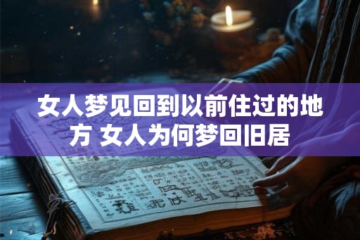 女人梦见回到以前住过的地方 女人为何梦回旧居 女人梦见回到以前住过的地方 女人为何梦回旧居