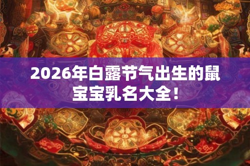 2026年白露节气出生的鼠宝宝乳名大全! 2026年白露节气出生的鼠宝宝乳名大全!