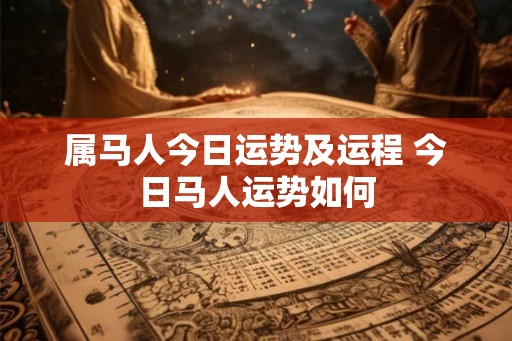 属马人今日运势及运程 今日马人运势如何