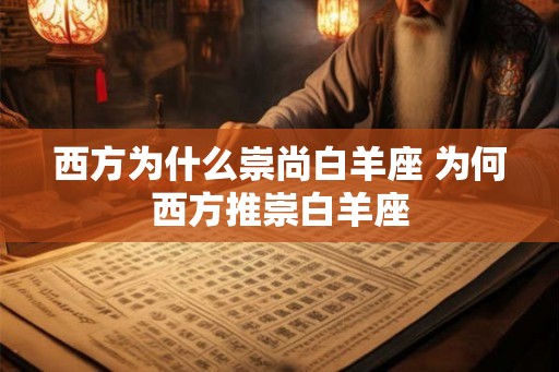 西方为什么崇尚白羊座 为何西方推崇白羊座