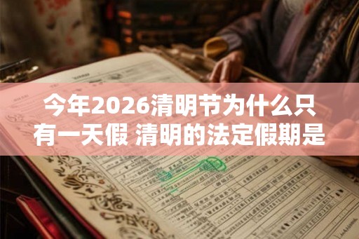 今年2026清明节为什么只有一天假 清明的法定假期是一天吗