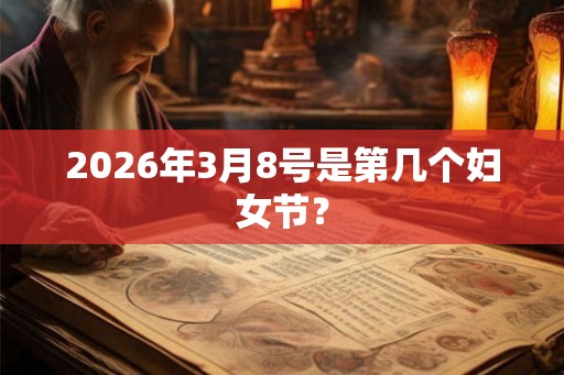2026年3月8号是第几个妇女节？