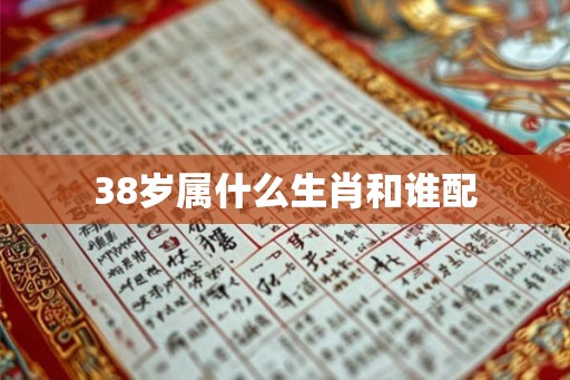38岁属什么生肖和谁配 38岁属什么生肖和谁配