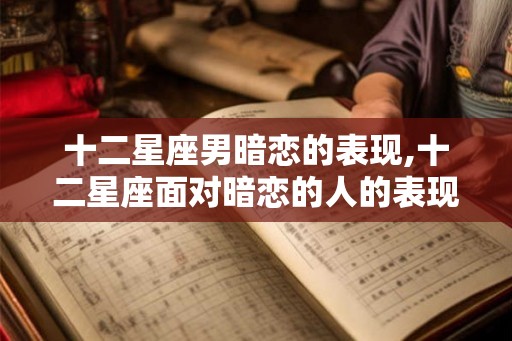 十二星座男暗恋的表现,十二星座面对暗恋的人的表现