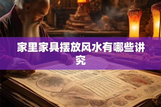 家里家具摆放风水有哪些讲究 家里家具摆放风水有哪些讲究