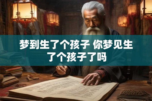 梦到生了个孩子 你梦见生了个孩子了吗 梦到生了个孩子 你梦见生了个孩子了吗