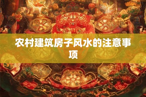 农村建筑房子风水的注意事项