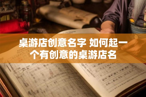 桌游店创意名字 如何起一个有创意的桌游店名