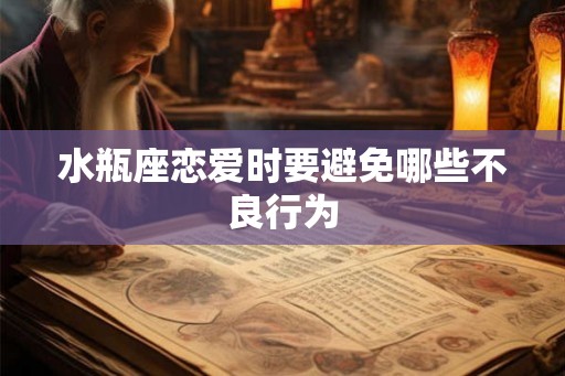 水瓶座恋爱时要避免哪些不良行为