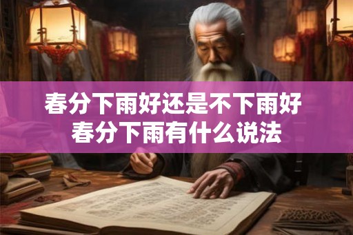 春分下雨好还是不下雨好 春分下雨有什么说法