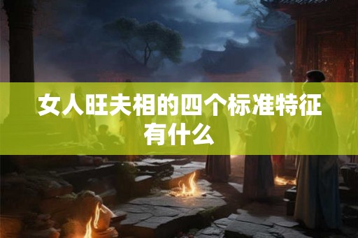 女人旺夫相的四个标准特征有什么