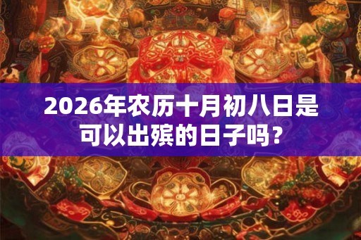 2026年农历十月初八日是可以出殡的日子吗？