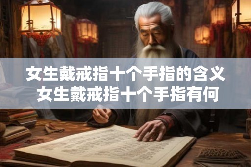 女生戴戒指十个手指的含义 女生戴戒指十个手指有何寓意