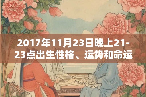 2017年11月23日晚上21-23点出生性格、运势和命运