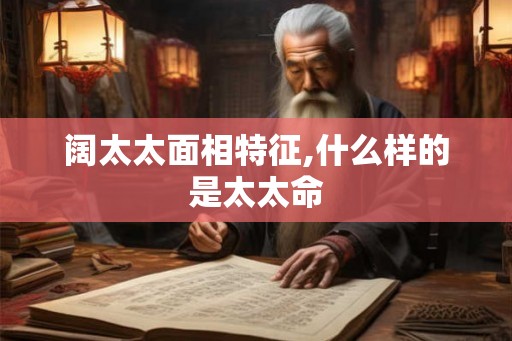 阔太太面相特征,什么样的是太太命
