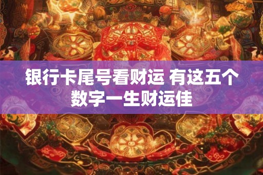 银行卡尾号看财运 有这五个数字一生财运佳