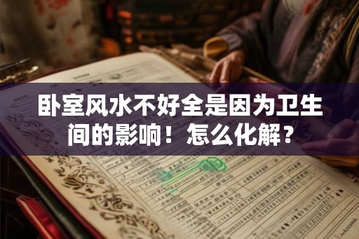卧室风水不好全是因为卫生间的影响！怎么化解？