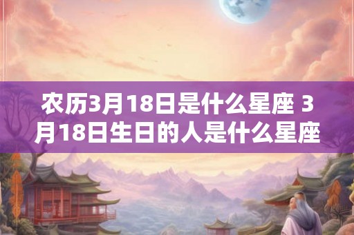 农历3月18日是什么星座 3月18日生日的人是什么星座