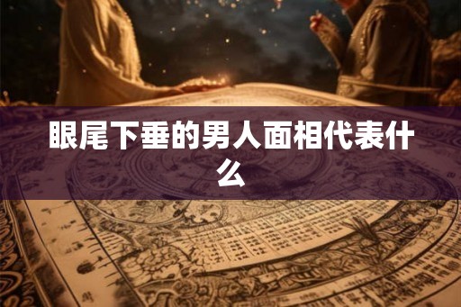眼尾下垂的男人面相代表什么