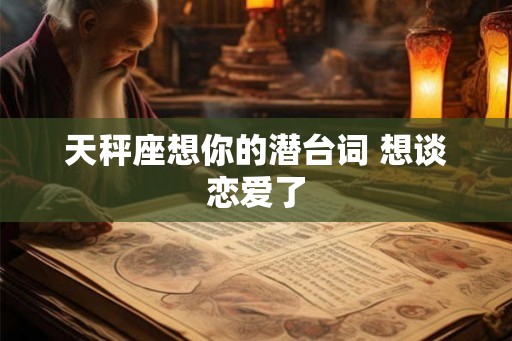 天秤座想你的潜台词 想谈恋爱了