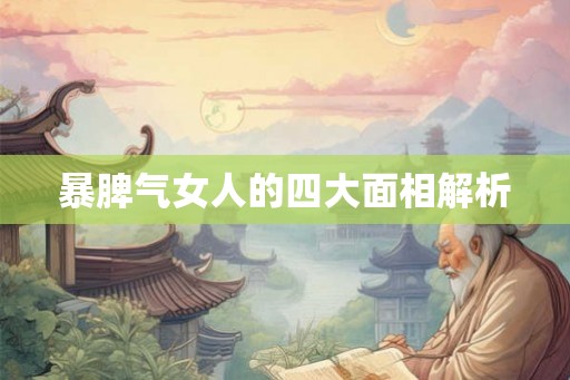 暴脾气女人的四大面相解析 暴脾气女人的四大面相解析