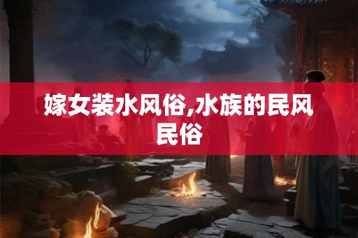 嫁女装水风俗,水族的民风民俗