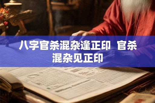 八字官杀混杂逢正印  官杀混杂见正印