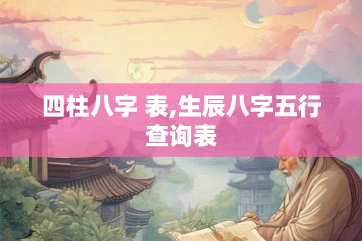 四柱八字 表,生辰八字五行查询表