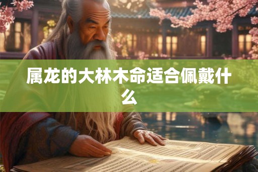 属龙的大林木命适合佩戴什么