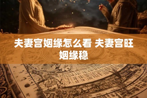 夫妻宫姻缘怎么看 夫妻宫旺姻缘稳