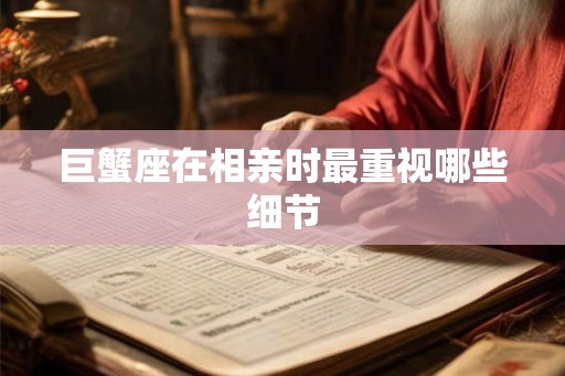 巨蟹座在相亲时最重视哪些细节