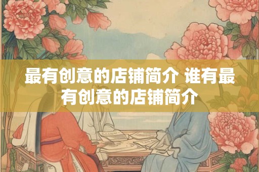 最有创意的店铺简介 谁有最有创意的店铺简介