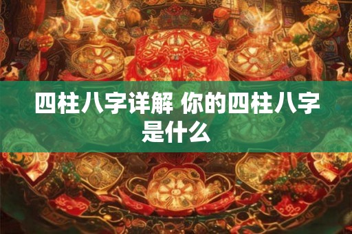四柱八字详解 你的四柱八字是什么