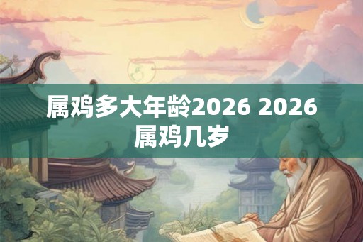 属鸡多大年龄2026 2026属鸡几岁