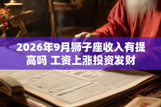 2026年9月狮子座收入有提高吗 工资上涨投资发财