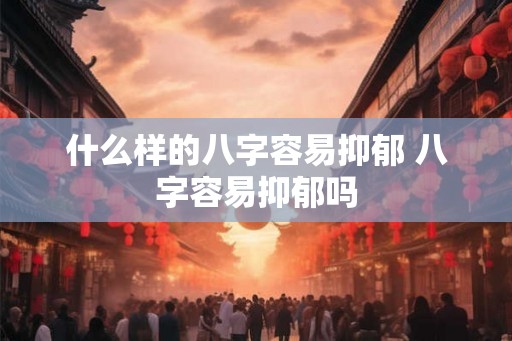 什么样的八字容易抑郁 八字容易抑郁吗