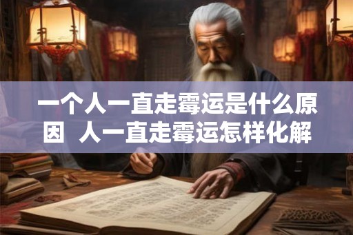 一个人一直走霉运是什么原因  人一直走霉运怎样化解