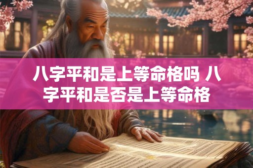 八字平和是上等命格吗 八字平和是否是上等命格