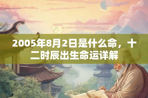 2005年8月2日是什么命，十二时辰出生命运详解