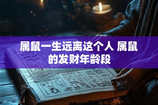 属鼠一生远离这个人 属鼠的发财年龄段