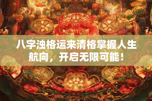 八字浊格运来清格掌握人生航向,开启无限可能! 八字浊格运来清格掌握人生航向,开启无限可能!