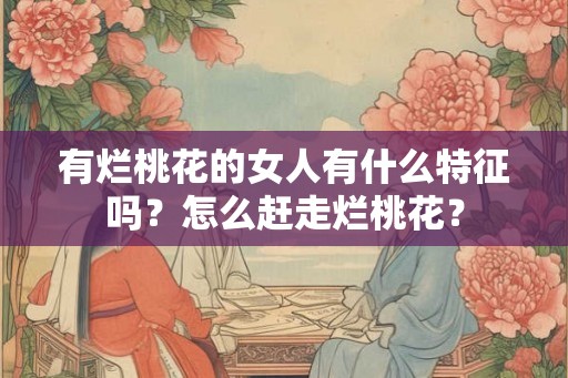有烂桃花的女人有什么特征吗？怎么赶走烂桃花？