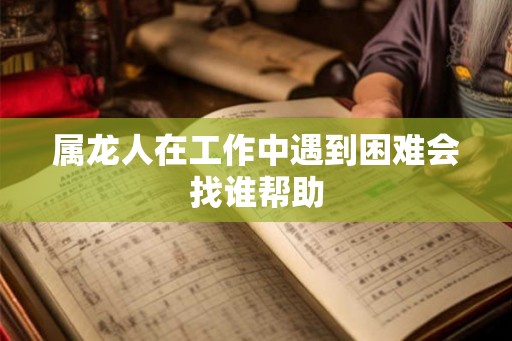 属龙人在工作中遇到困难会找谁帮助