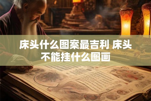 床头什么图案最吉利 床头不能挂什么图画 床头什么图案最吉利 床头不能挂什么图画