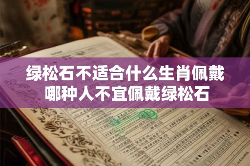 绿松石不适合什么生肖佩戴 哪种人不宜佩戴绿松石 绿松石不适合什么生肖佩戴 哪种人不宜佩戴绿松石