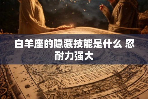 白羊座的隐藏技能是什么 忍耐力强大