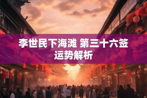 李世民下海滩 第三十六签运势解析