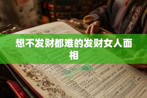 想不发财都难的发财女人面相