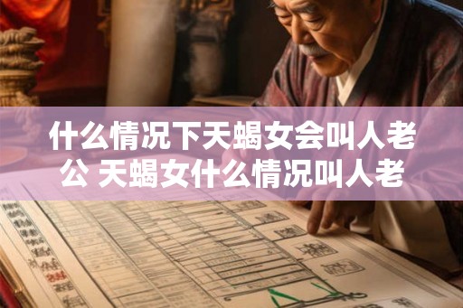 什么情况下天蝎女会叫人老公 天蝎女什么情况叫人老公